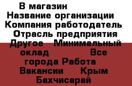 В магазин Terranova › Название организации ­ Компания-работодатель › Отрасль предприятия ­ Другое › Минимальный оклад ­ 15 000 - Все города Работа » Вакансии   . Крым,Бахчисарай